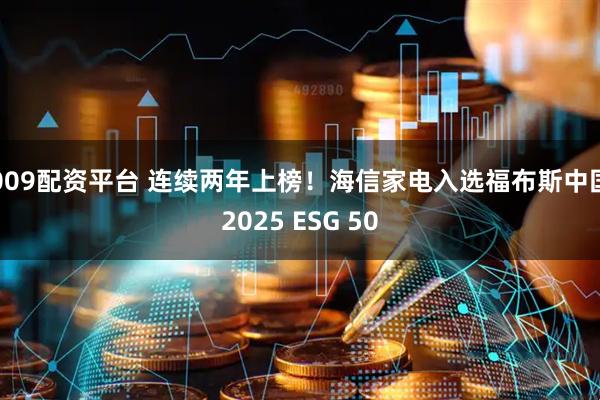 009配资平台 连续两年上榜！海信家电入选福布斯中国2025 ESG 50