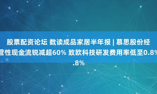 股票配资论坛 数读成品家居半年报 | 慕思股份经营性现金流锐减超60% 致欧科技研发费用率低至0.8%