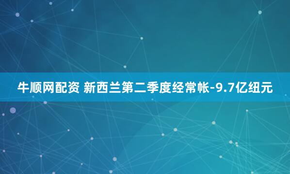 牛顺网配资 新西兰第二季度经常帐-9.7亿纽元