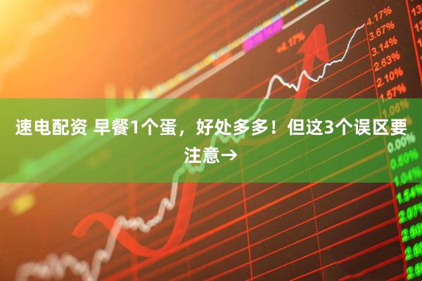 速电配资 早餐1个蛋，好处多多！但这3个误区要注意→