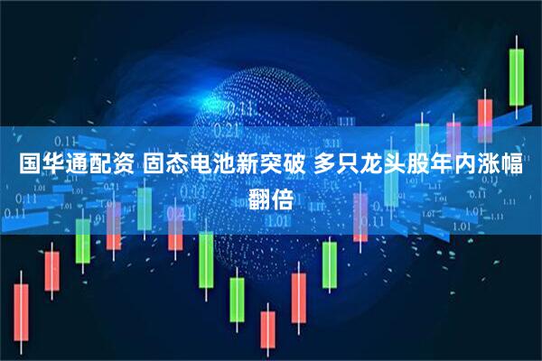 国华通配资 固态电池新突破 多只龙头股年内涨幅翻倍